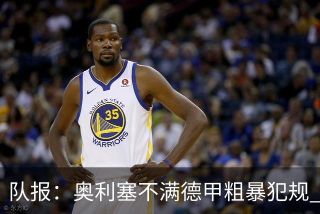 队报：奥利塞不满德甲粗暴犯规 下轮柏林联合是对抗最强硬球队
